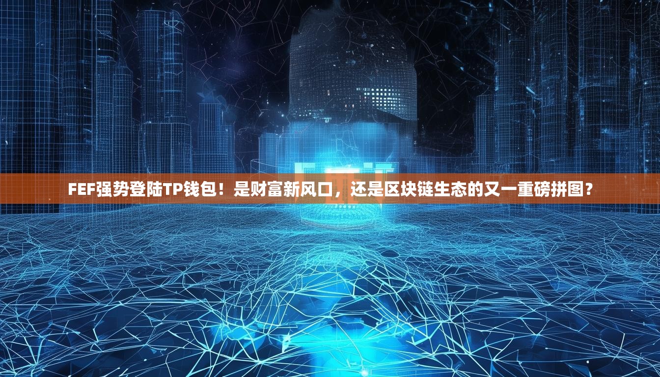 FEF强势登陆TP钱包！是财富新风口，还是区块链生态的又一重磅拼图？