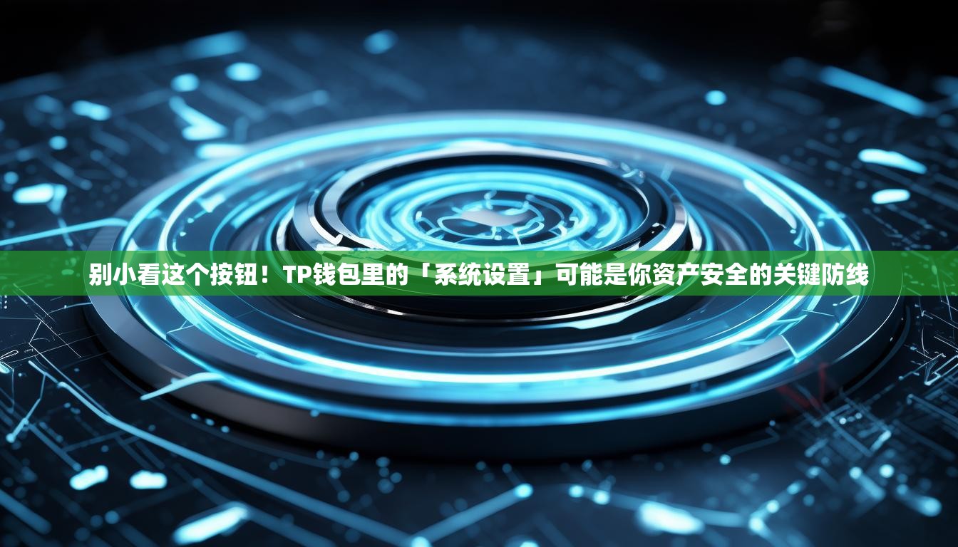别小看这个按钮！TP钱包里的「系统设置」可能是你资产安全的关键防线