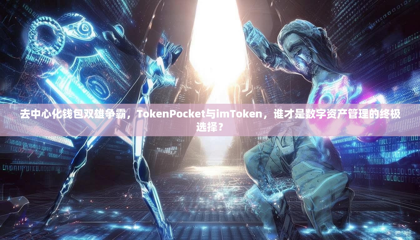 去中心化钱包双雄争霸，TokenPocket与imToken，谁才是数字资产管理的终极选择？