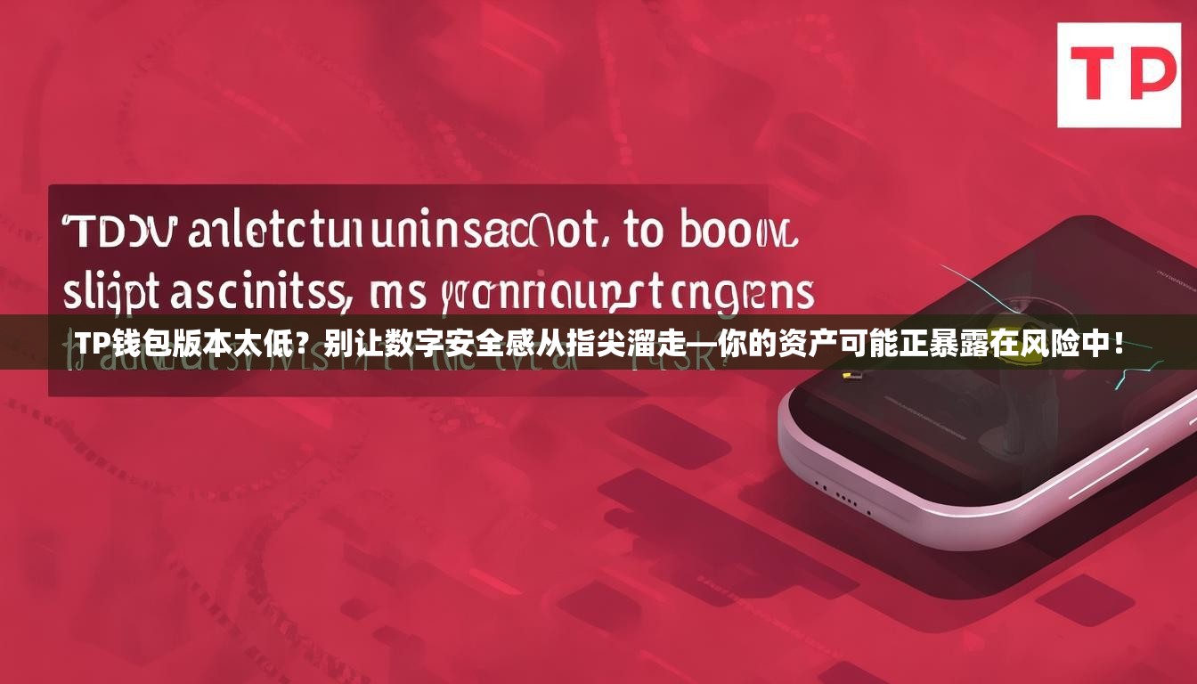 TP钱包版本太低？别让数字安全感从指尖溜走—你的资产可能正暴露在风险中！